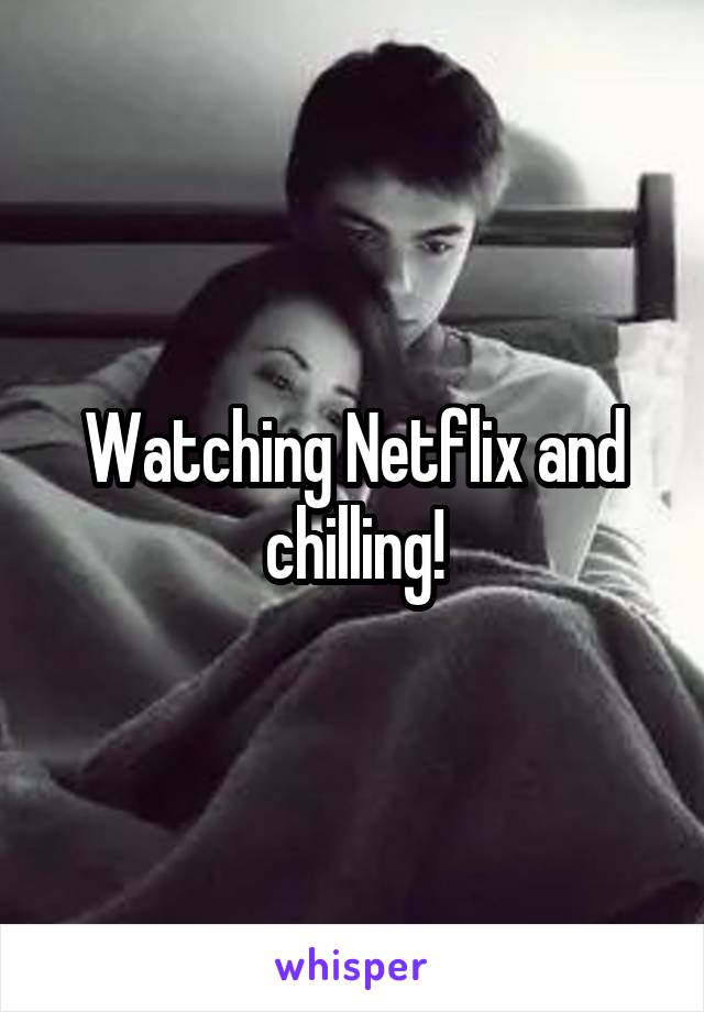 Watching Netflix and chilling!