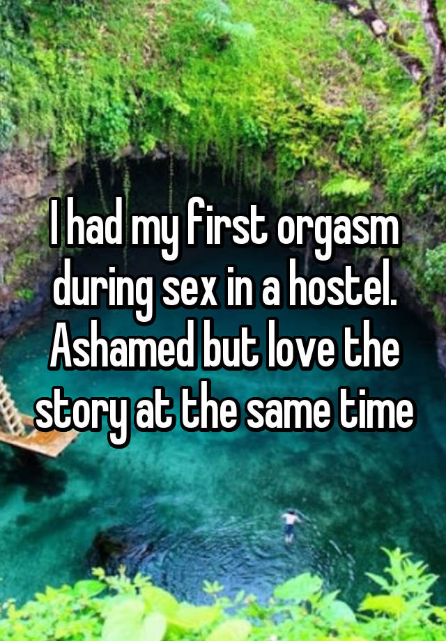 I had my first orgasm during sex in a hostel. Ashamed but love the story at the same time