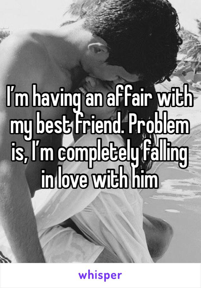 I’m having an affair with my best friend. Problem is, I’m completely falling in love with him 