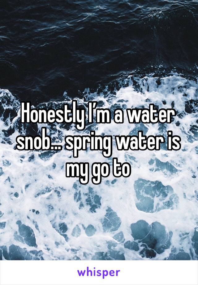 Honestly I’m a water snob... spring water is my go to