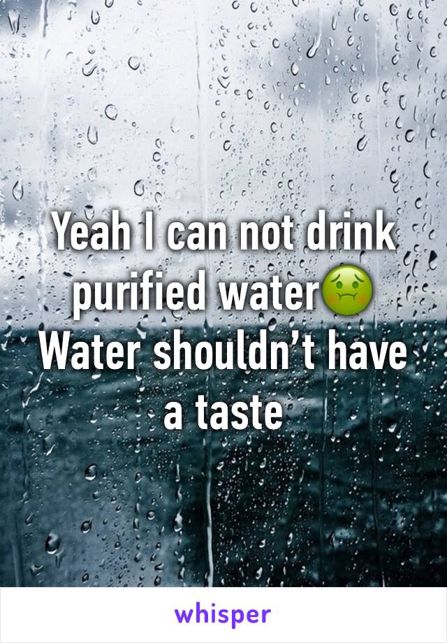 Yeah I can not drink purified water🤢
Water shouldn’t have a taste 