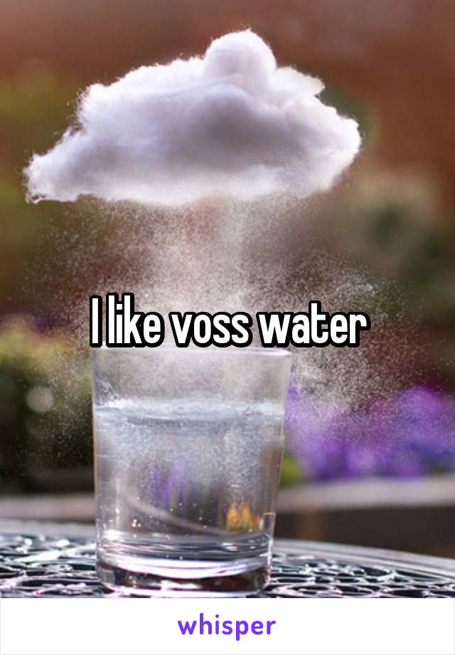 I like voss water