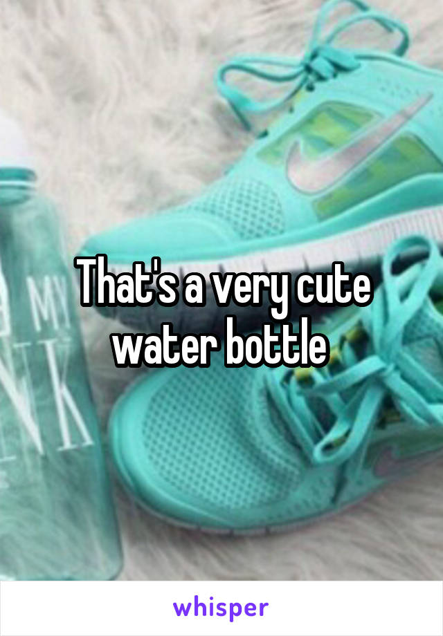 That's a very cute water bottle 