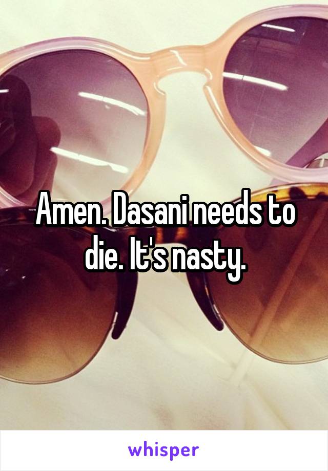 Amen. Dasani needs to die. It's nasty.