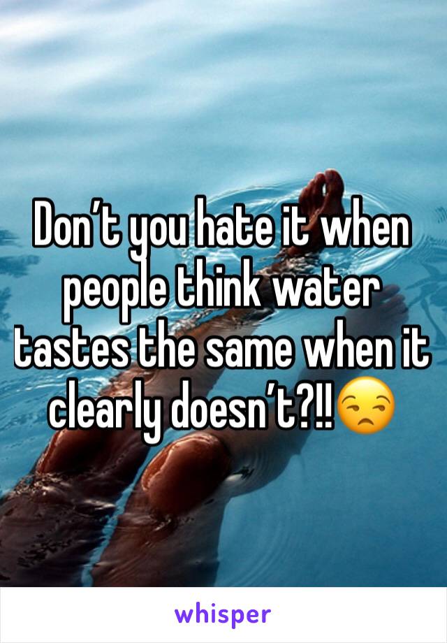 Don’t you hate it when people think water tastes the same when it clearly doesn’t?!!😒