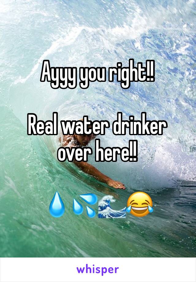 Ayyy you right!!

Real water drinker over here!!

💧💦🌊😂