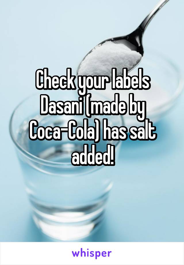 Check your labels
Dasani (made by Coca-Cola) has salt added!
