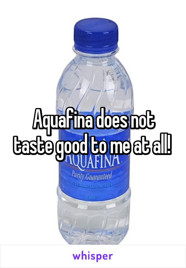 Aquafina does not taste good to me at all! 