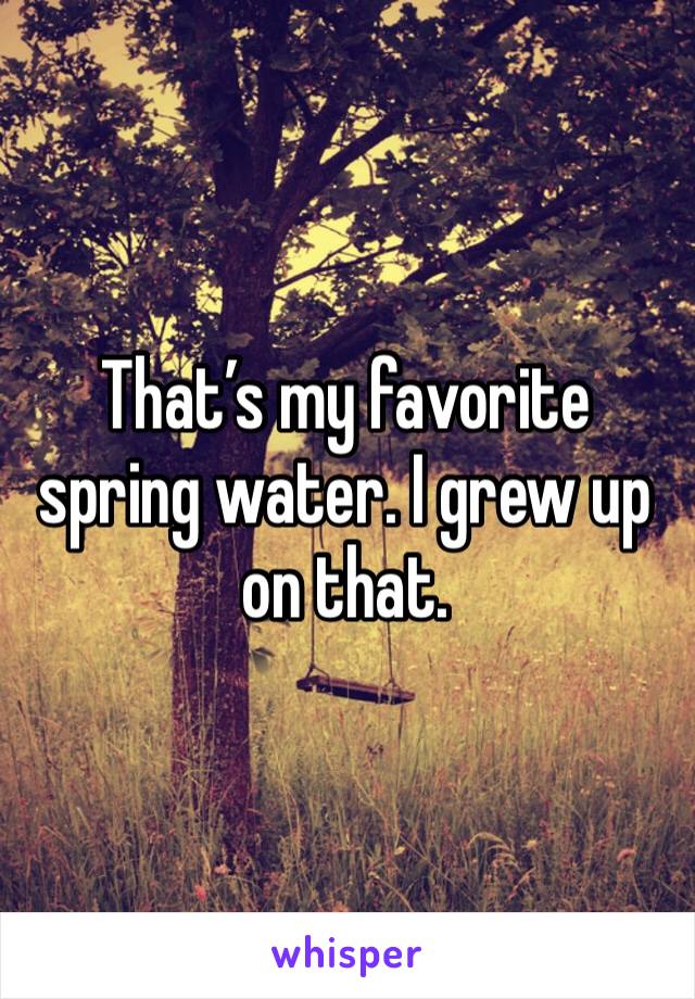 That’s my favorite spring water. I grew up on that. 