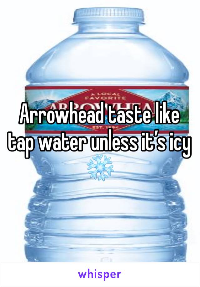 Arrowhead taste like tap water unless it’s icy ❄️ 