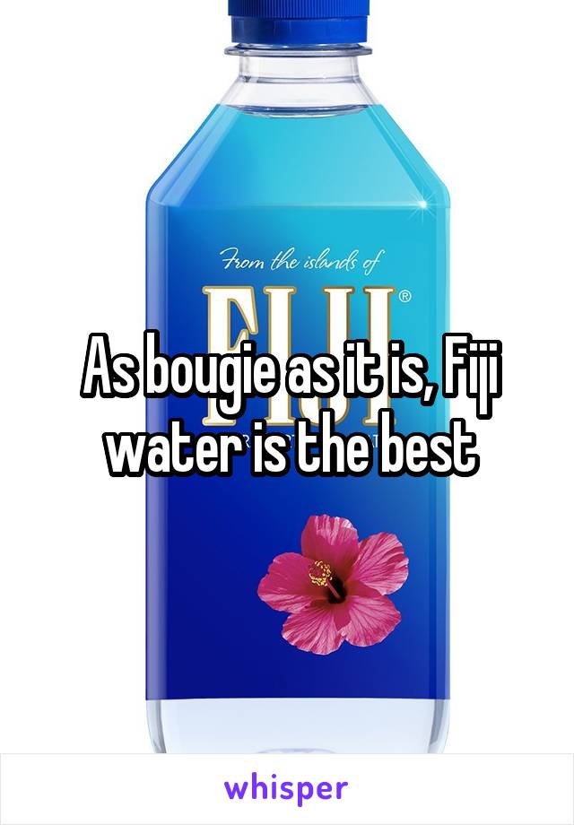 As bougie as it is, Fiji water is the best