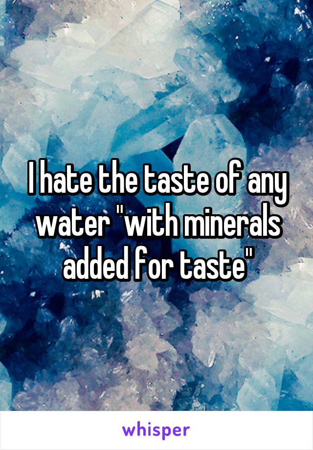 I hate the taste of any water "with minerals added for taste"