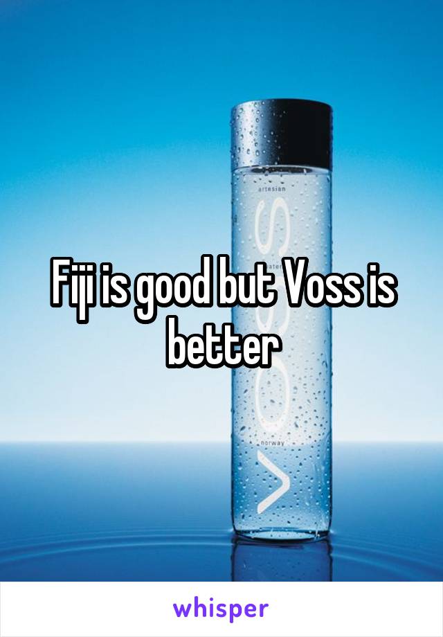 Fiji is good but Voss is better