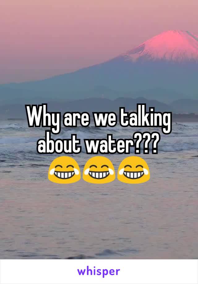 Why are we talking about water???
😂😂😂