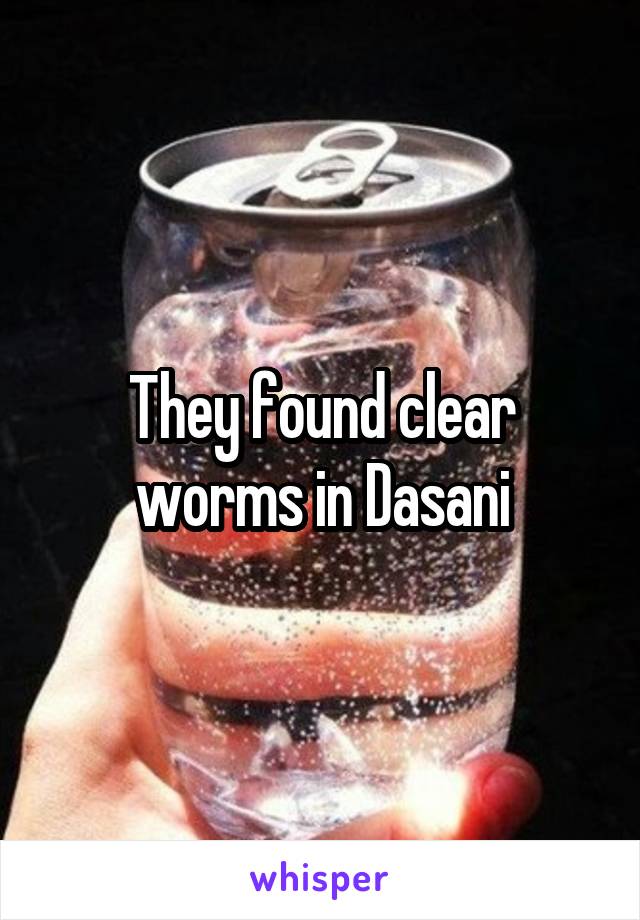 They found clear worms in Dasani