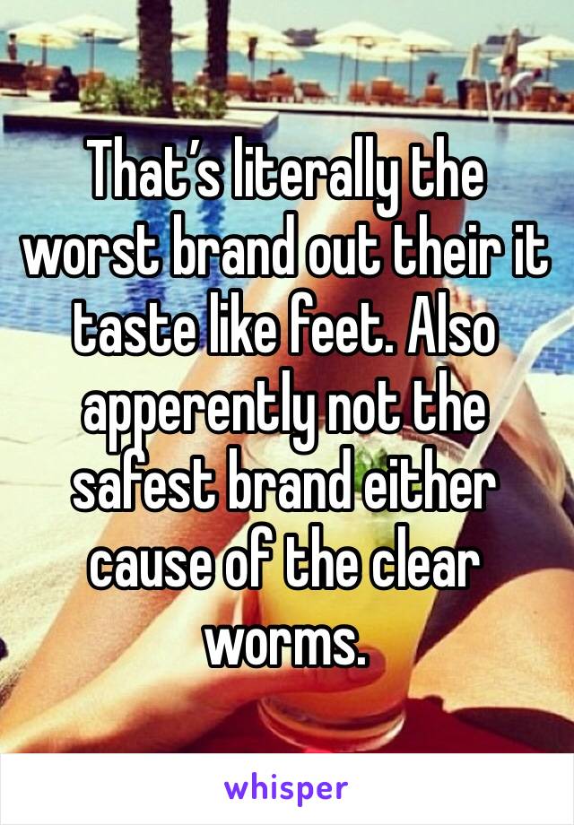 That’s literally the worst brand out their it taste like feet. Also apperently not the safest brand either cause of the clear worms. 