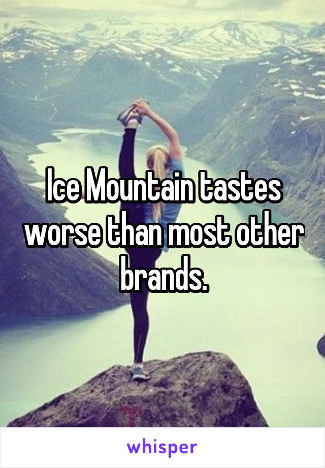 Ice Mountain tastes worse than most other brands.