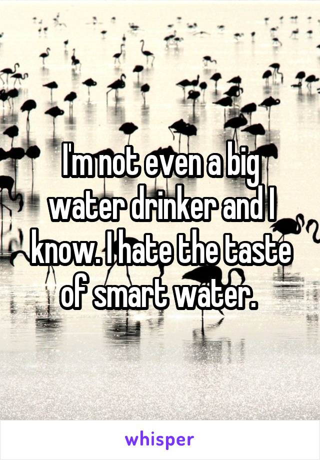 I'm not even a big water drinker and I know. I hate the taste of smart water. 