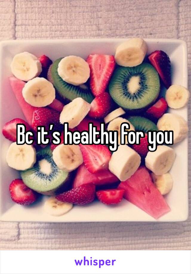 Bc it’s healthy for you 