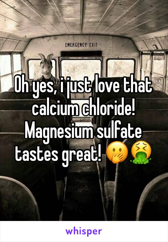 Oh yes, i just love that calcium chloride! Magnesium sulfate tastes great! 🤭🤮