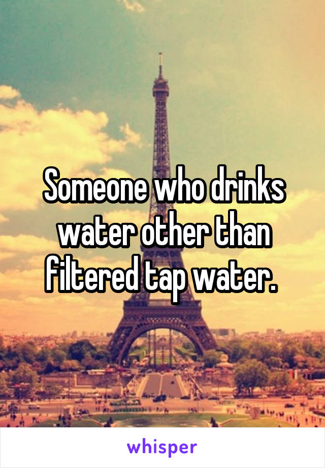 Someone who drinks water other than filtered tap water. 