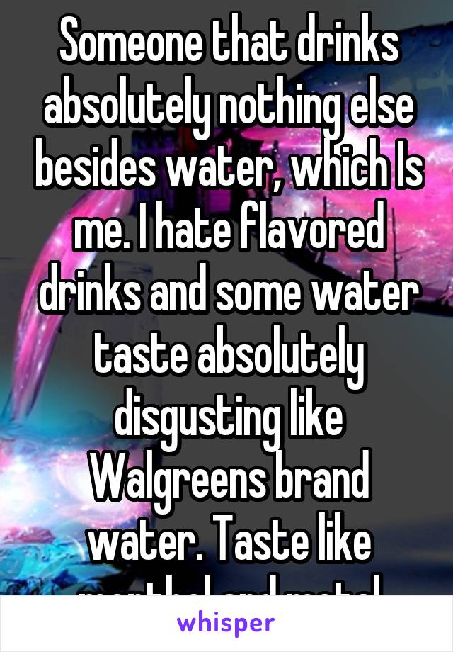 Someone that drinks absolutely nothing else besides water, which Is me. I hate flavored drinks and some water taste absolutely disgusting like Walgreens brand water. Taste like menthol and metal