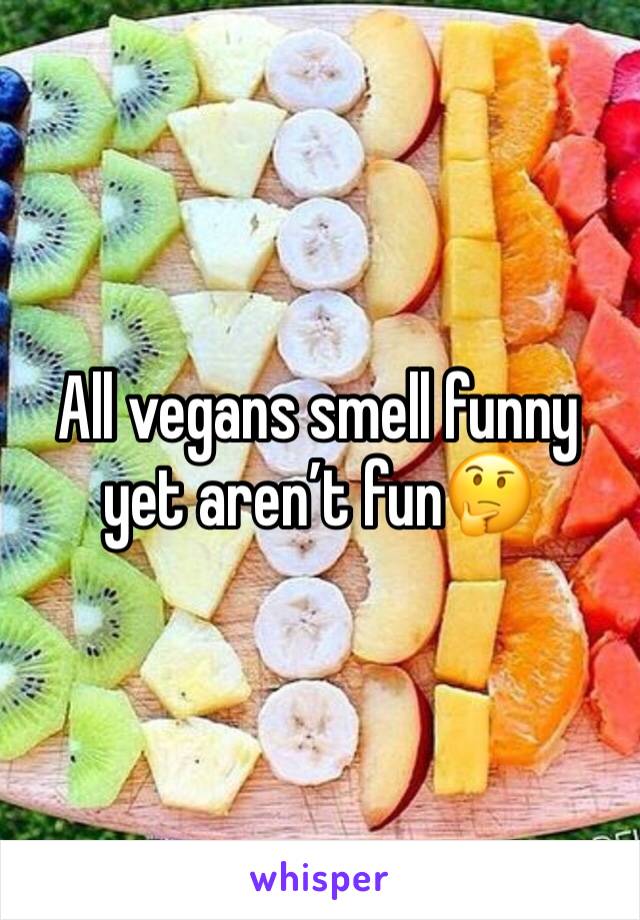 All vegans smell funny yet aren’t fun🤔