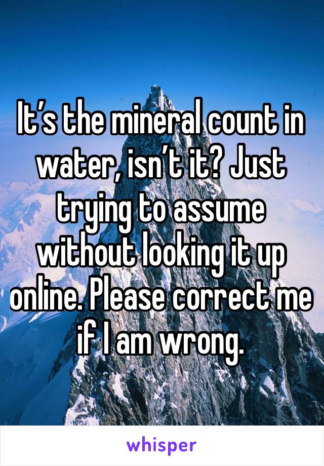 It’s the mineral count in water, isn’t it? Just trying to assume without looking it up online. Please correct me if I am wrong.