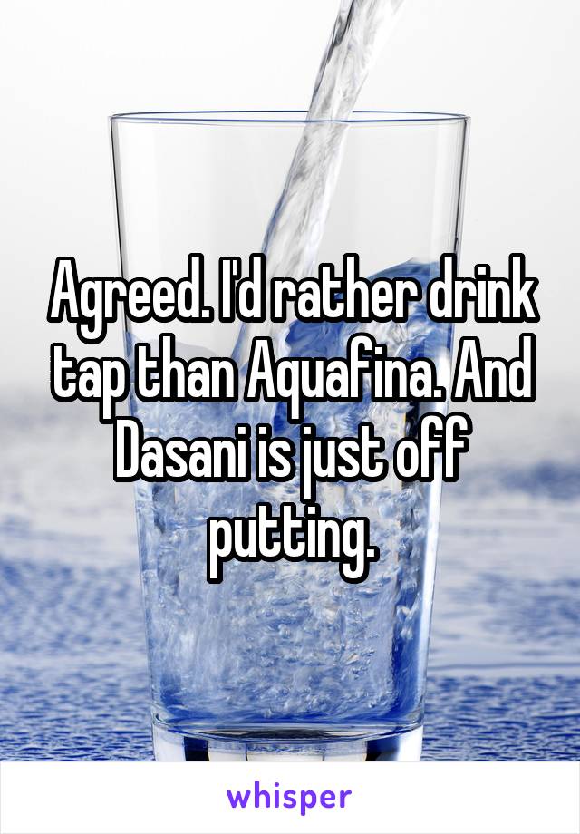 Agreed. I'd rather drink tap than Aquafina. And Dasani is just off putting.