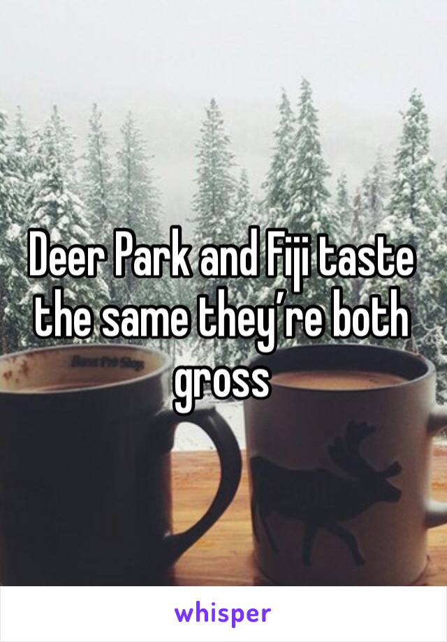 Deer Park and Fiji taste the same they’re both gross