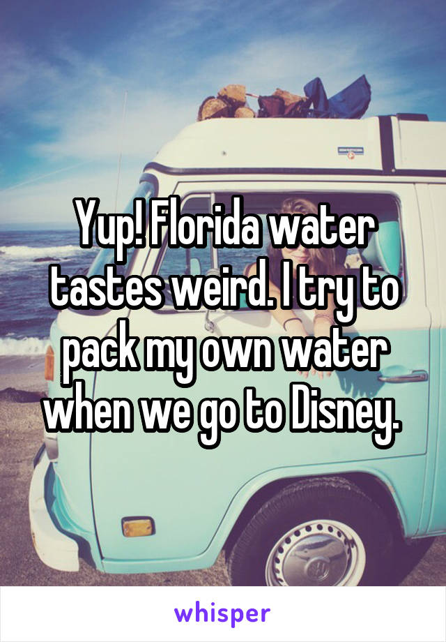 Yup! Florida water tastes weird. I try to pack my own water when we go to Disney. 