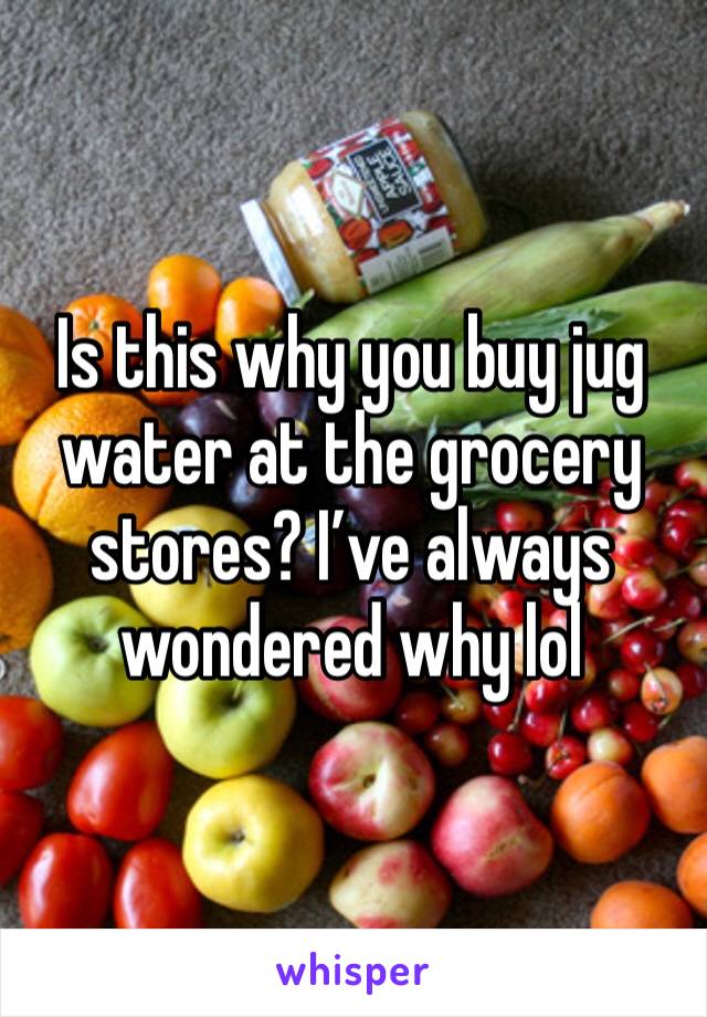 Is this why you buy jug water at the grocery stores? I’ve always wondered why lol