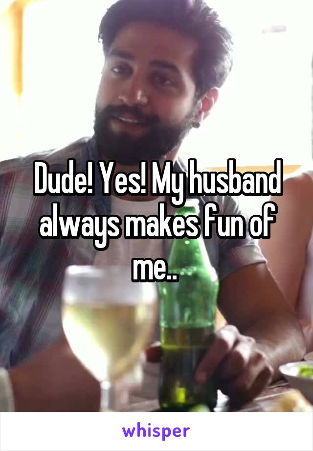 Dude! Yes! My husband always makes fun of me.. 