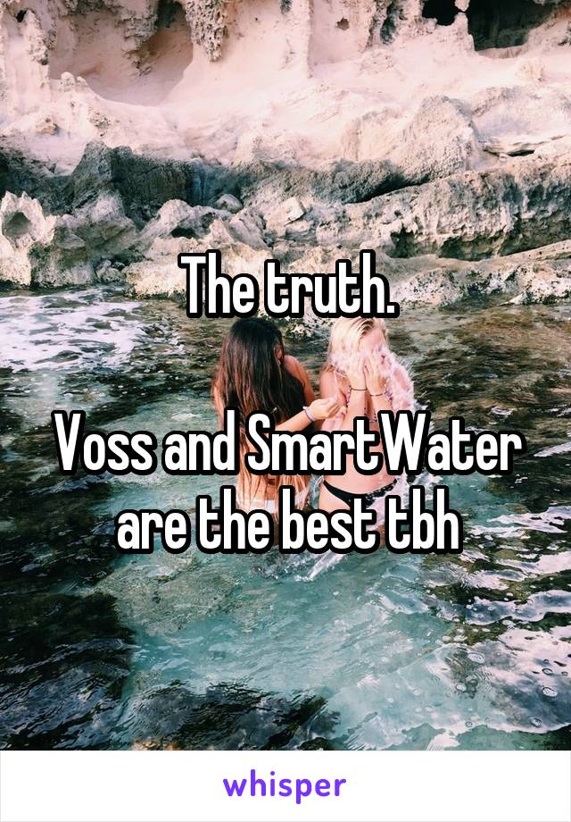 The truth.

Voss and SmartWater are the best tbh