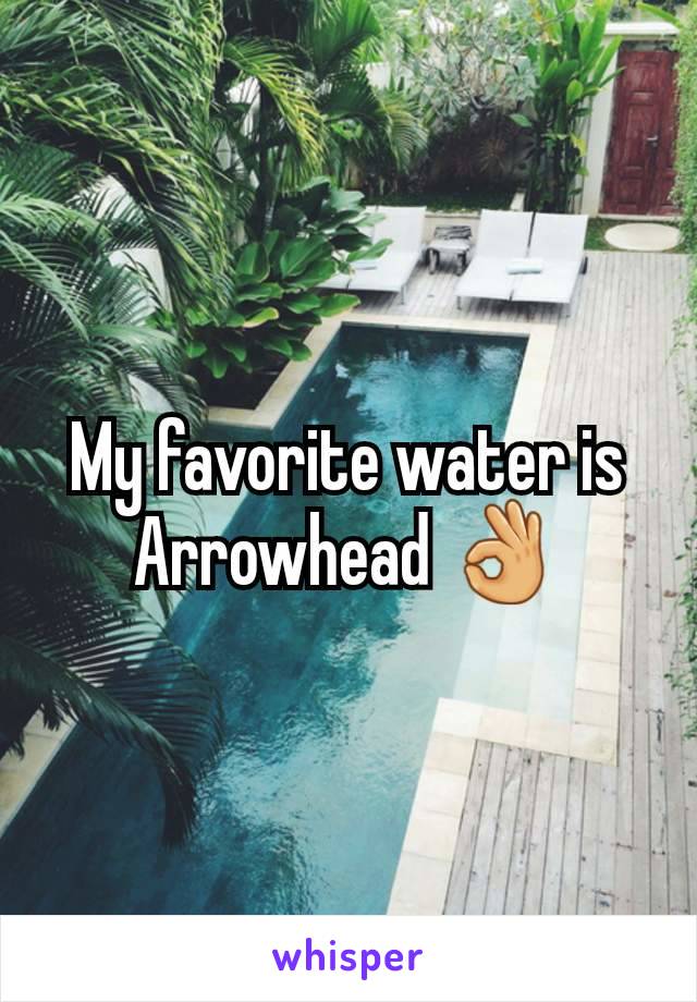 My favorite water is Arrowhead 👌