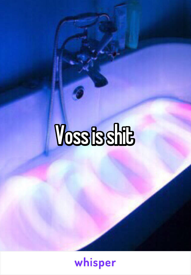 Voss is shit 