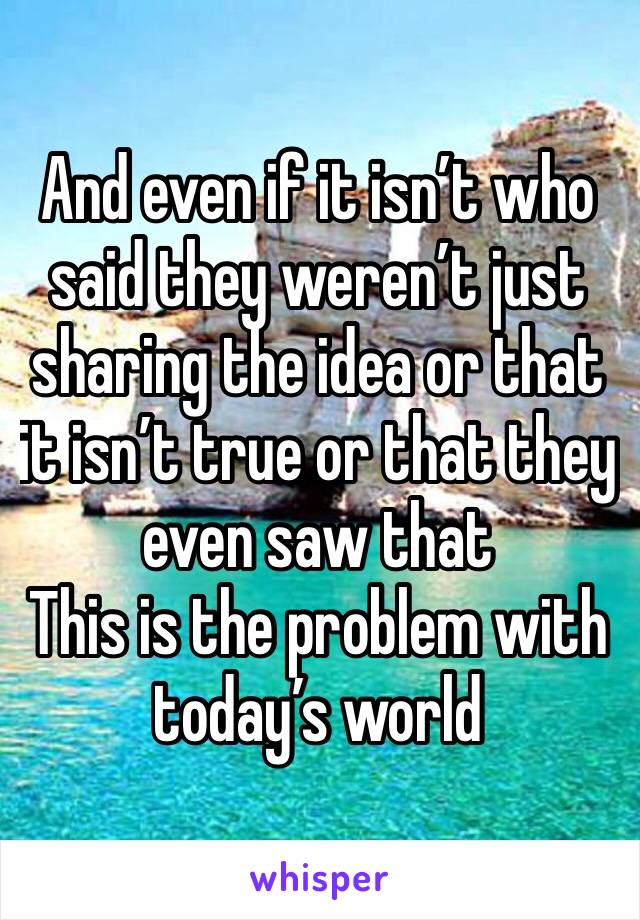 And even if it isn’t who said they weren’t just sharing the idea or that it isn’t true or that they even saw that
This is the problem with today’s world