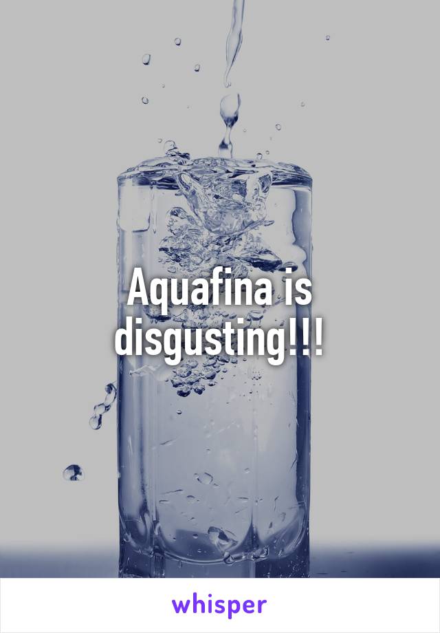 Aquafina is disgusting!!!