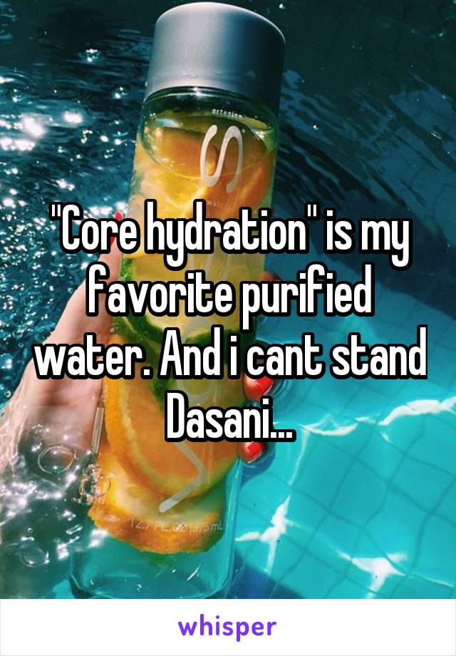 "Core hydration" is my favorite purified water. And i cant stand Dasani...