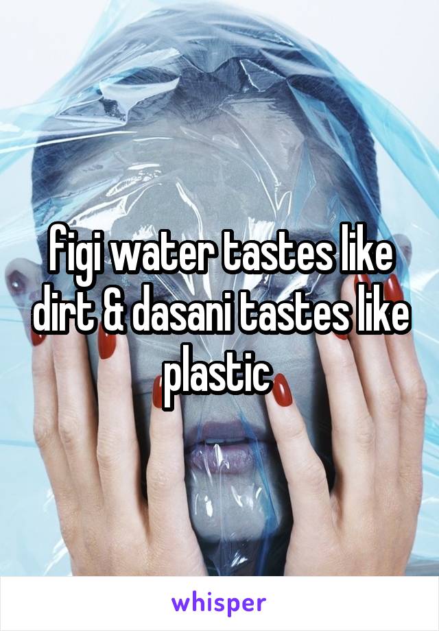 figi water tastes like dirt & dasani tastes like plastic 