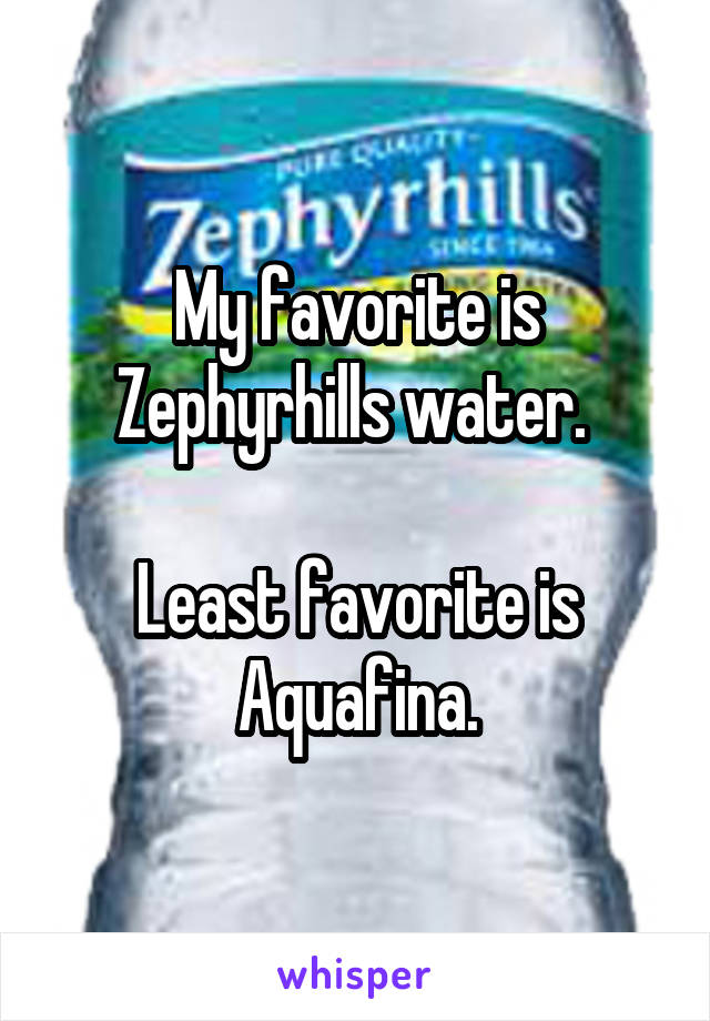 My favorite is Zephyrhills water. 

Least favorite is Aquafina.