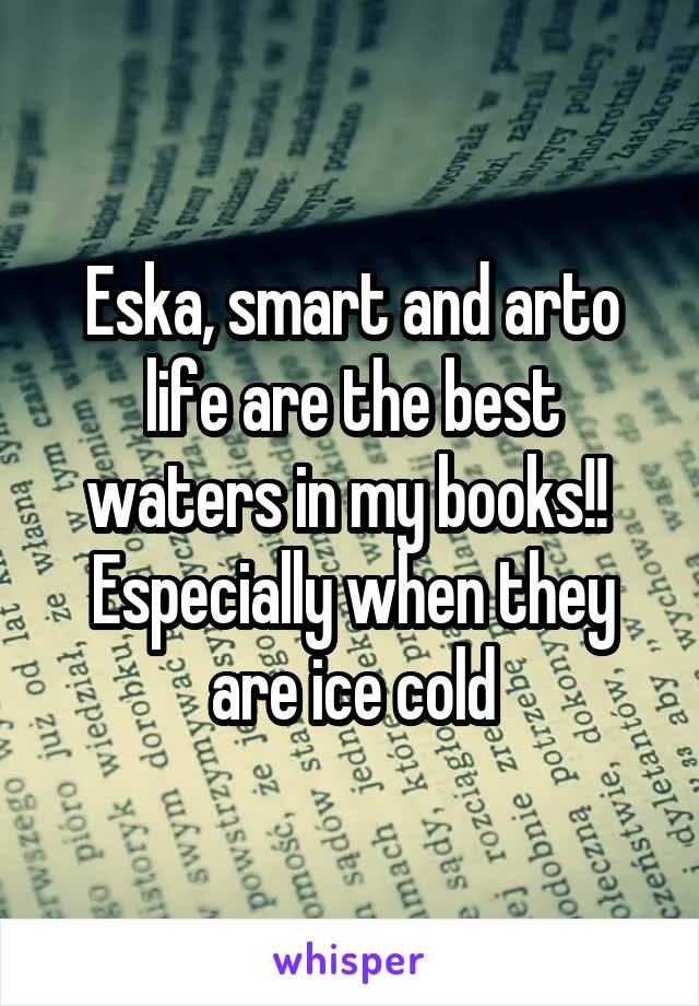 Eska, smart and arto life are the best waters in my books!! 
Especially when they are ice cold