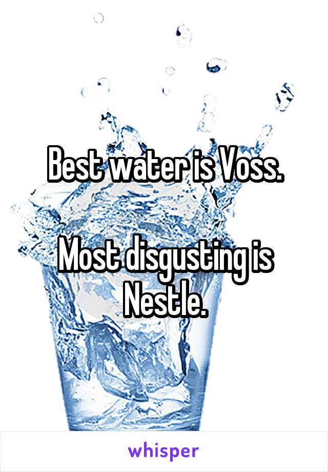 Best water is Voss.

Most disgusting is Nestle.