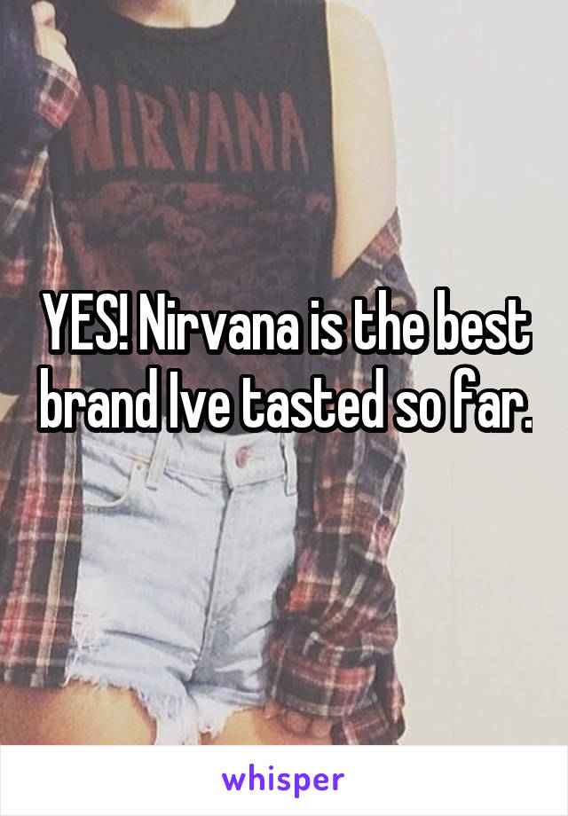 YES! Nirvana is the best brand Ive tasted so far. 