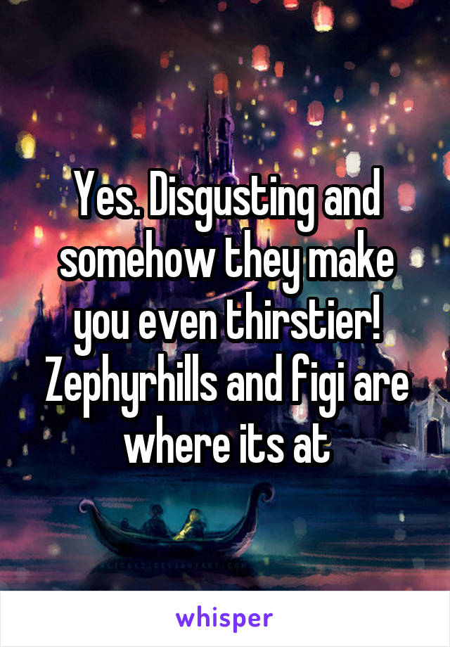 Yes. Disgusting and somehow they make you even thirstier! Zephyrhills and figi are where its at