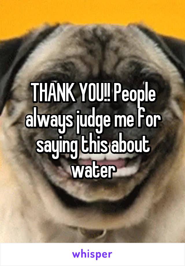 THANK YOU!! People always judge me for saying this about water