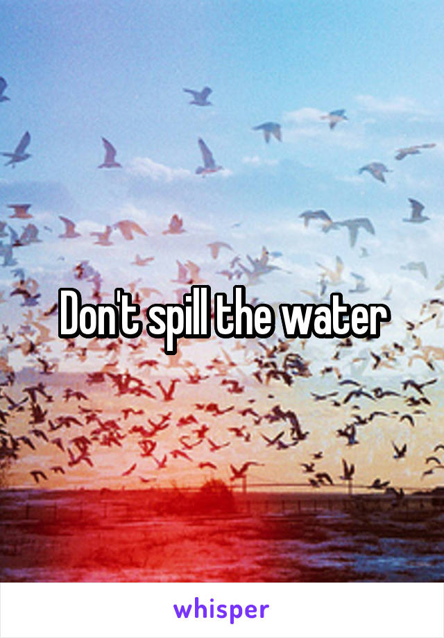 Don't spill the water