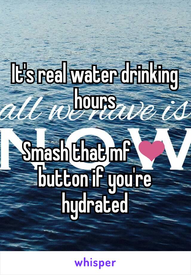 It's real water drinking hours

Smash that mf ❤ button if you're hydrated