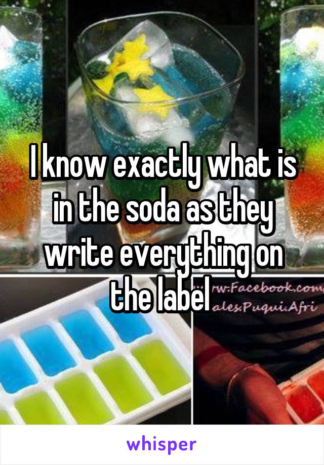 I know exactly what is in the soda as they write everything on the label 