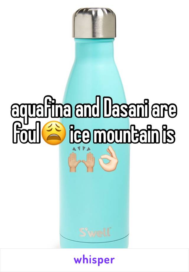 aquafina and Dasani are foul😩 ice mountain is 🙌🏼👌🏻